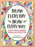 Draw Every Day Draw Every Way: Sketch, Paint, and Doodle Through One Creative Year